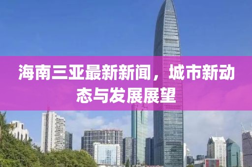 海南三亞最新新聞，城市新動態(tài)與發(fā)展展望