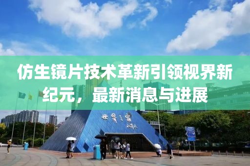 仿生鏡片技術(shù)革新引領(lǐng)視界新紀(jì)元，最新消息與進(jìn)展