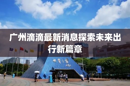 廣州滴滴最新消息探索未來出行新篇章