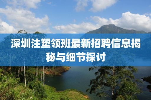 深圳注塑領(lǐng)班最新招聘信息揭秘與細(xì)節(jié)探討