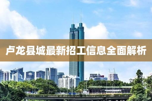 盧龍縣城最新招工信息全面解析