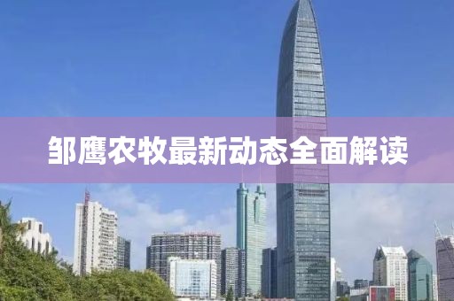 鄒鷹農(nóng)牧最新動態(tài)全面解讀