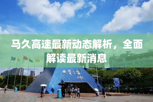 馬久高速最新動態(tài)解析，全面解讀最新消息