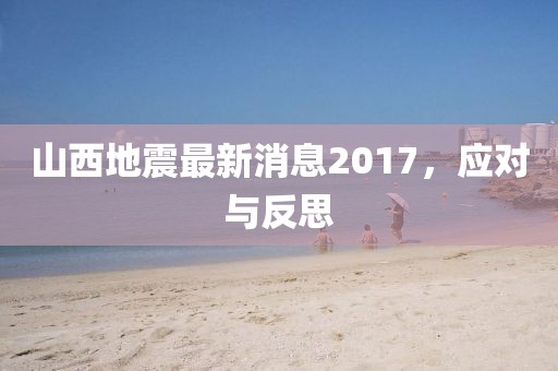 山西地震最新消息2017，應(yīng)對與反思