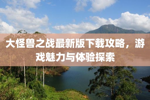 大怪獸之戰(zhàn)最新版下載攻略，游戲魅力與體驗(yàn)探索