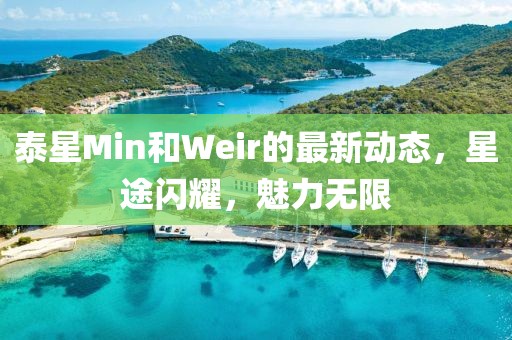 泰星Min和Weir的最新動(dòng)態(tài)，星途閃耀，魅力無(wú)限