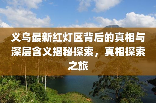 義烏最新紅燈區(qū)背后的真相與深層含義揭秘探索，真相探索之旅