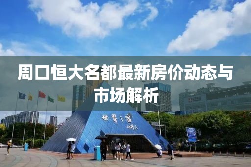 周口恒大名都最新房價動態(tài)與市場解析