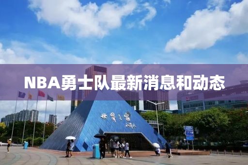 NBA勇士隊最新消息和動態(tài)