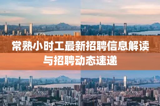 常熟小時(shí)工最新招聘信息解讀與招聘動(dòng)態(tài)速遞