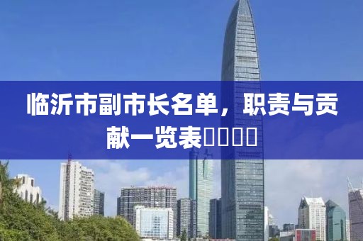 臨沂市副市長(zhǎng)名單，職責(zé)與貢獻(xiàn)一覽表????