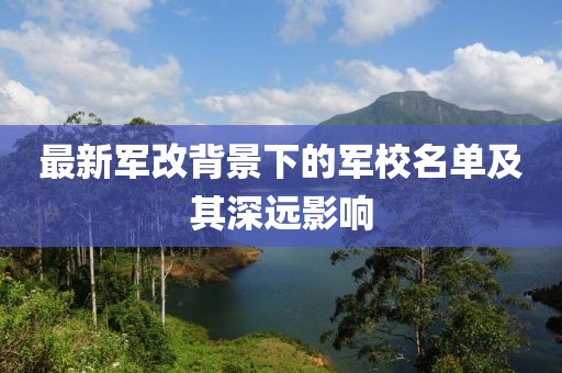 最新軍改背景下的軍校名單及其深遠(yuǎn)影響