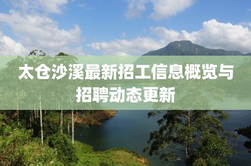 太倉沙溪最新招工信息概覽與招聘動態(tài)更新