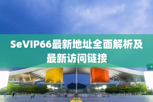 SeVIP66最新地址全面解析及最新訪問(wèn)鏈接