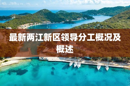 最新兩江新區(qū)領(lǐng)導(dǎo)分工概況及概述