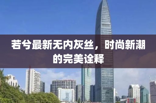 若兮最新無內(nèi)灰絲，時尚新潮的完美詮釋