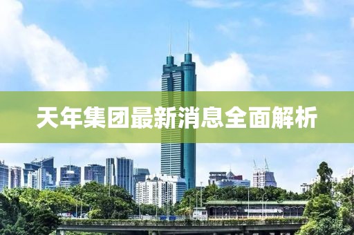 天年集團最新消息全面解析