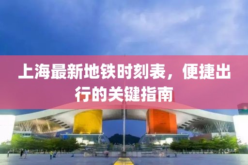 上海最新地鐵時(shí)刻表，便捷出行的關(guān)鍵指南