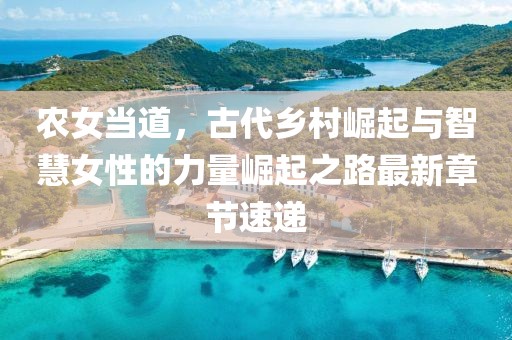 農(nóng)女當(dāng)?shù)?，古代鄉(xiāng)村崛起與智慧女性的力量崛起之路最新章節(jié)速遞