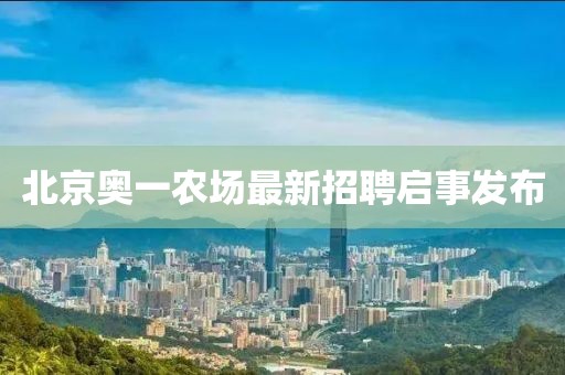 北京奧一農(nóng)場最新招聘啟事發(fā)布
