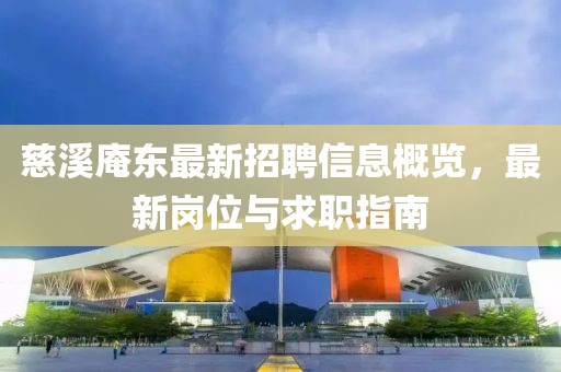 慈溪庵東最新招聘信息概覽，最新崗位與求職指南