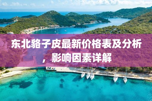 東北貉子皮最新價(jià)格表及分析，影響因素詳解