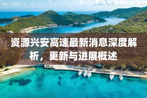 資源興安高速最新消息深度解析，更新與進(jìn)展概述