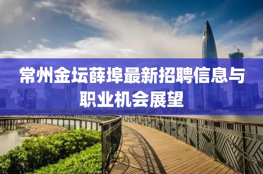 常州金壇薛埠最新招聘信息與職業(yè)機(jī)會(huì)展望