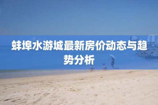 蚌埠水游城最新房價動態(tài)與趨勢分析