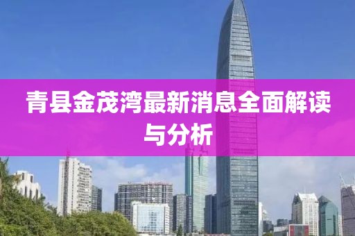 青縣金茂灣最新消息全面解讀與分析