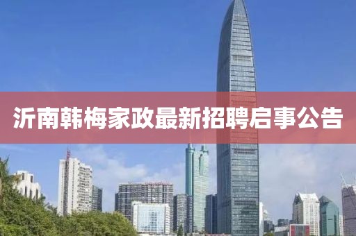 沂南韓梅家政最新招聘啟事公告
