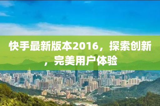 快手最新版本2016，探索創(chuàng)新，完美用戶體驗(yàn)