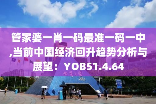管家婆一肖一碼最準(zhǔn)一碼一中,當(dāng)前中國經(jīng)濟(jì)回升趨勢分析與展望：YOB51.4.64