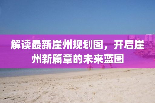 解讀最新崖州規(guī)劃圖，開啟崖州新篇章的未來藍圖