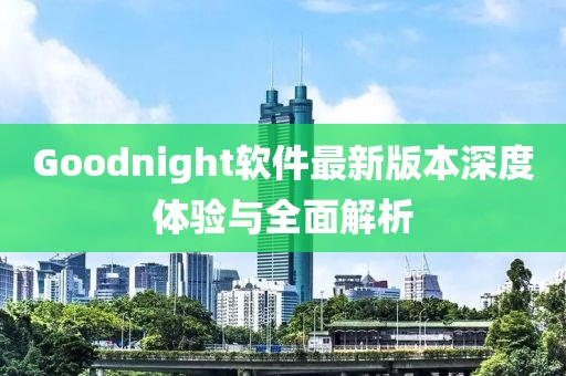 Goodnight軟件最新版本深度體驗(yàn)與全面解析