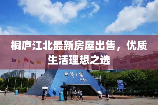桐廬江北最新房屋出售，優(yōu)質(zhì)生活理想之選