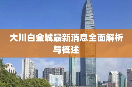 大川白金城最新消息全面解析與概述