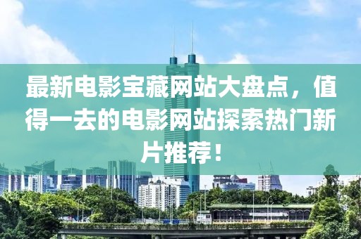 最新電影寶藏網(wǎng)站大盤點(diǎn)，值得一去的電影網(wǎng)站探索熱門新片推薦！