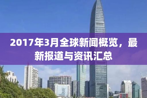 2017年3月全球新聞概覽，最新報(bào)道與資訊匯總