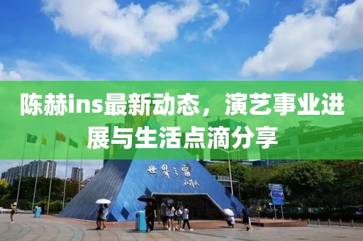 陳赫ins最新動態(tài)，演藝事業(yè)進(jìn)展與生活點滴分享