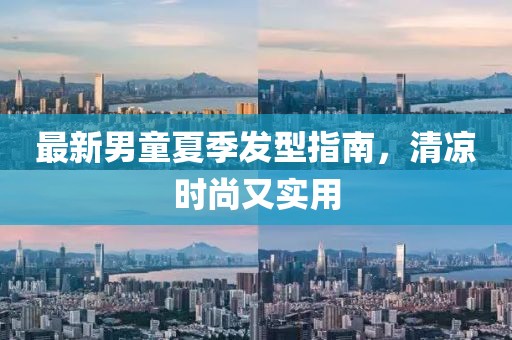 最新男童夏季發(fā)型指南，清涼時(shí)尚又實(shí)用