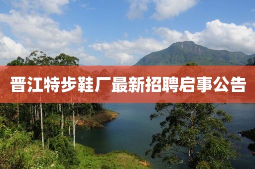 晉江特步鞋廠最新招聘啟事公告