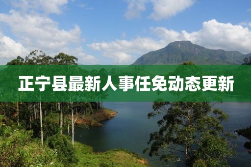 正寧縣最新人事任免動(dòng)態(tài)更新