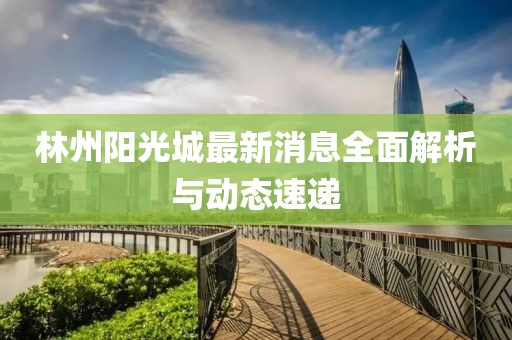 林州陽光城最新消息全面解析與動態(tài)速遞