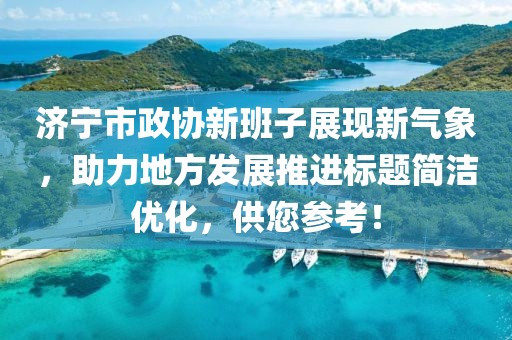濟(jì)寧市政協(xié)新班子展現(xiàn)新氣象，助力地方發(fā)展推進(jìn)標(biāo)題簡(jiǎn)潔優(yōu)化，供您參考！