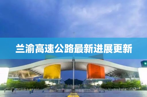 蘭渝高速公路最新進(jìn)展更新