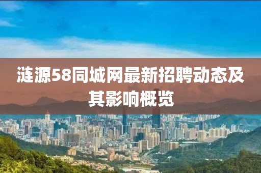 漣源58同城網(wǎng)最新招聘動(dòng)態(tài)及其影響概覽