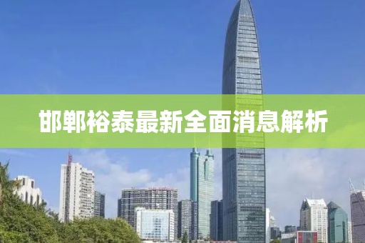 邯鄲裕泰最新全面消息解析