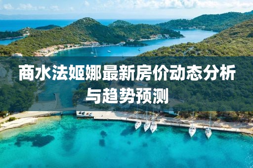 商水法姬娜最新房?jī)r(jià)動(dòng)態(tài)分析與趨勢(shì)預(yù)測(cè)