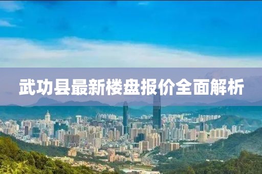 武功縣最新樓盤(pán)報(bào)價(jià)全面解析